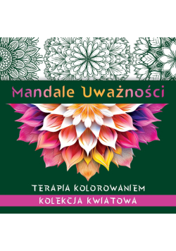 Mandale uważności. Kolekcja kwiatowa. Terapia kolorowaniem