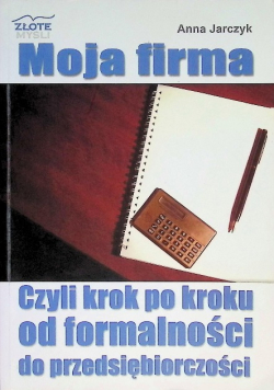Moja firma Czyli krok po kroku od formalności do przedsiębiorczości