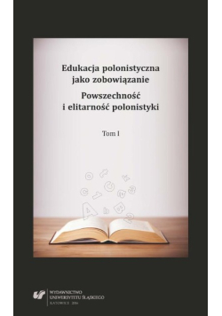 Edukacja polonistyczna jako zobowiązanie. Powszechność i elitarność polonistyki. Tom 1