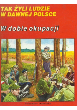 Tak żyli ludzie w dawnej Polsce. W dobie okupacji