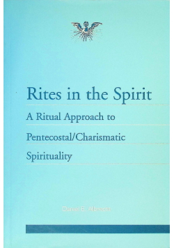 Rites in the Spirit: A Ritual Approach to Pentecostal/Charismatic Spirituality