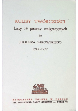 Kulisy twórczości Listy 14 pisarzy emigracyjnych do Juliusza Sakowskiego 1945 - 1977