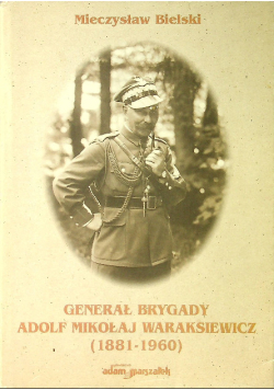 Generał brygady Adolf Mikołaj Waraksiewicz  1881 - 1960