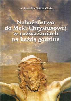 Nabożeństwo do Męki Chrystusowej w rozważaniach na każdą godzinę