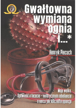 Gwałtowna wymiana ognia i... Moja walka opowieść o facecie - notorycznym rebeliancie o sercu jak kolczasta opuncja